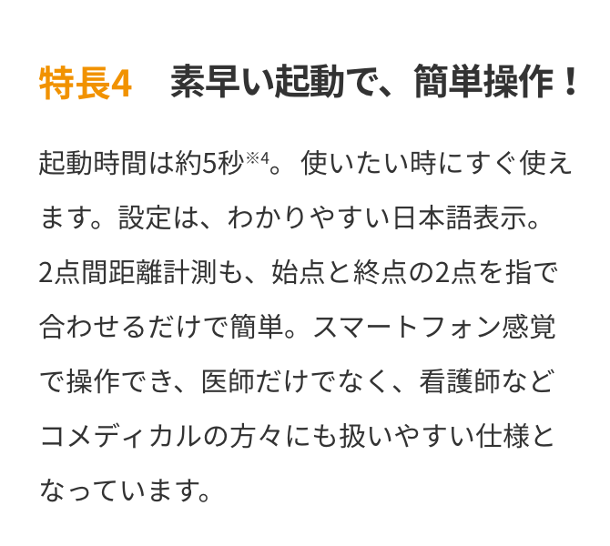 特長4　素早い起動で、簡単操作！