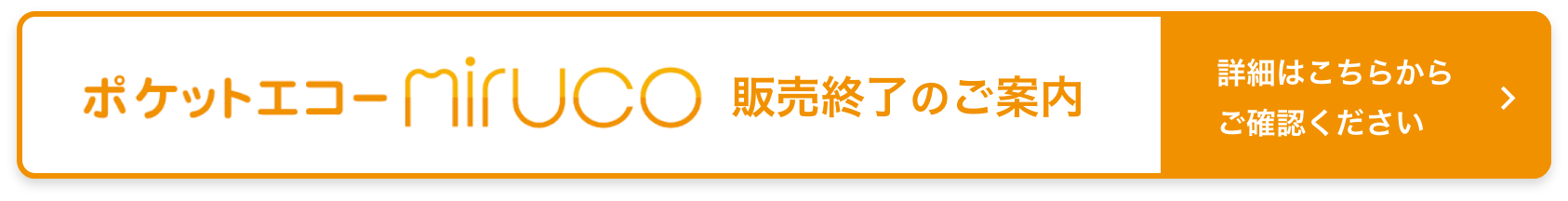 ポケットエコーMiruco、販売終了のご案内。詳細はこちらからご確認ください。