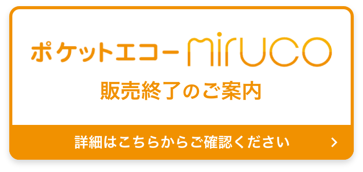 ポケットエコーMiruco、販売終了のご案内。詳細はこちらからご確認ください。